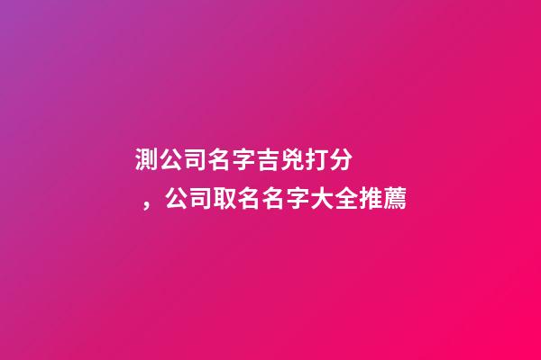 測公司名字吉兇打分，公司取名名字大全推薦-第1張-公司起名-玄機派